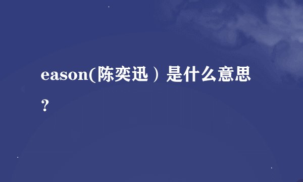 eason(陈奕迅）是什么意思？