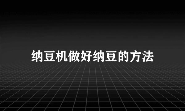 纳豆机做好纳豆的方法