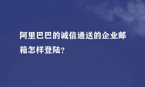 阿里巴巴的诚信通送的企业邮箱怎样登陆？