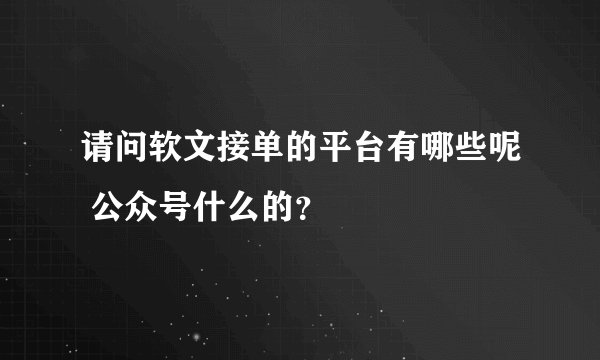 请问软文接单的平台有哪些呢 公众号什么的？