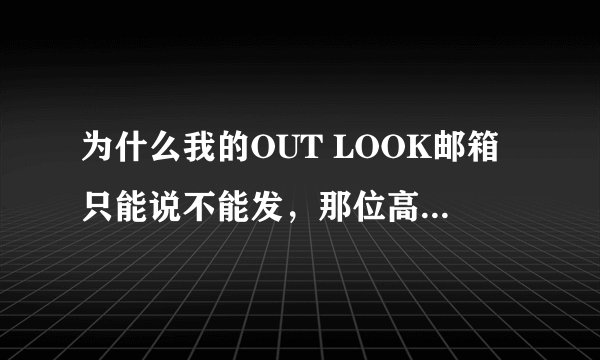 为什么我的OUT LOOK邮箱只能说不能发，那位高人指点下。感谢！