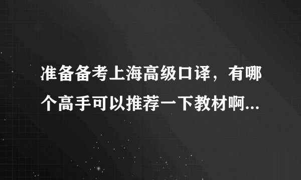 准备备考上海高级口译，有哪个高手可以推荐一下教材啊？（打算自学）