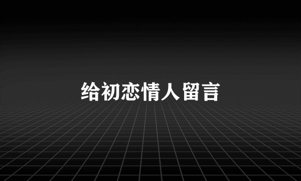给初恋情人留言