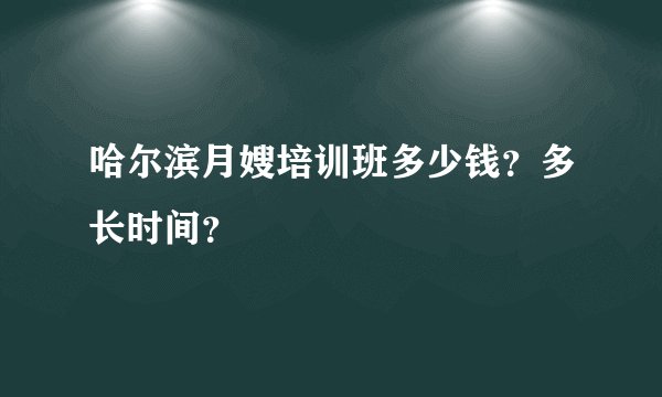 哈尔滨月嫂培训班多少钱？多长时间？