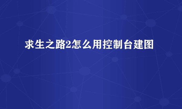 求生之路2怎么用控制台建图
