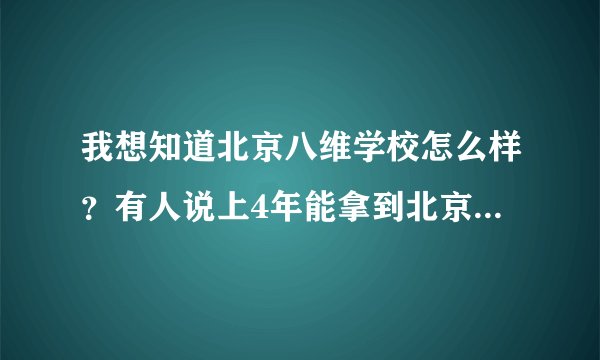 我想知道北京八维学校怎么样？有人说上4年能拿到北京科技大学的文聘，管就业。上过的朋友说下情况