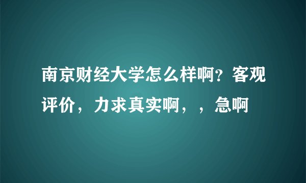 南京财经大学怎么样啊？客观评价，力求真实啊，，急啊