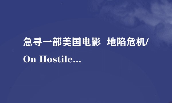 急寻一部美国电影  地陷危机/On Hostile Ground  下载地址