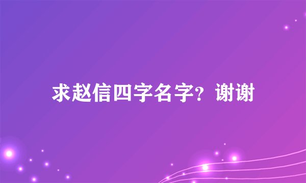 求赵信四字名字？谢谢