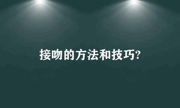 接吻的方法和技巧?