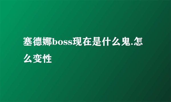 塞德娜boss现在是什么鬼.怎么变性