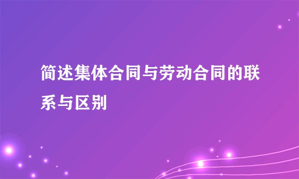 简述集体合同与劳动合同的联系与区别