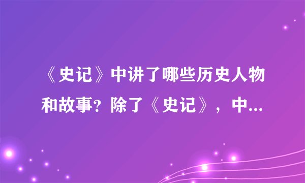 《史记》中讲了哪些历史人物和故事？除了《史记》，中国古人还写了那些历史书籍？