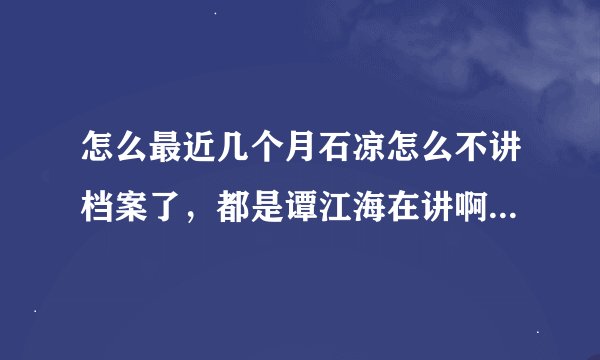 怎么最近几个月石凉怎么不讲档案了，都是谭江海在讲啊？好想念石凉哦！