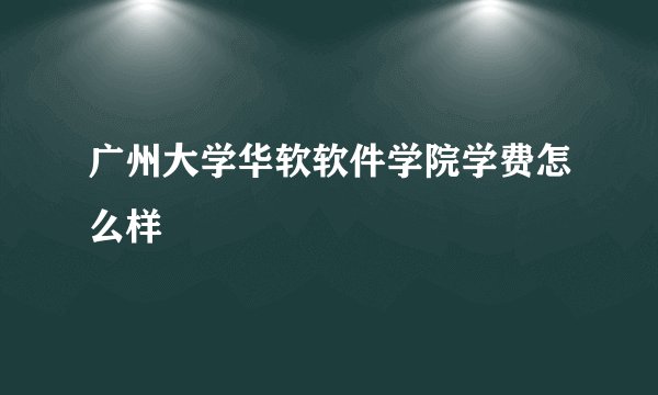 广州大学华软软件学院学费怎么样