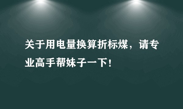 关于用电量换算折标煤，请专业高手帮妹子一下！