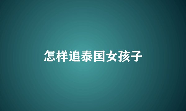 怎样追泰国女孩子