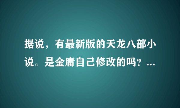 据说，有最新版的天龙八部小说。是金庸自己修改的吗？还是，只是小道消息或是网上随便传的？