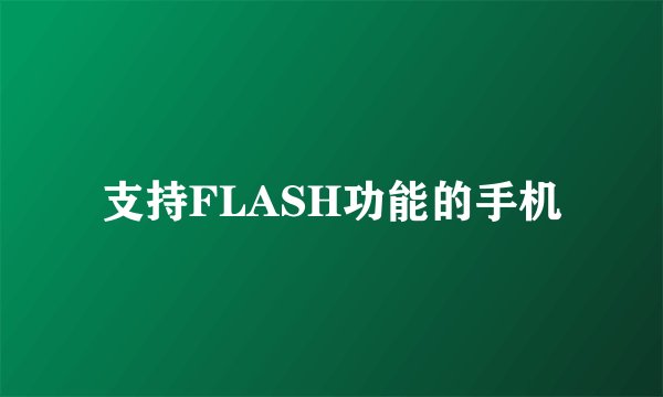 支持FLASH功能的手机