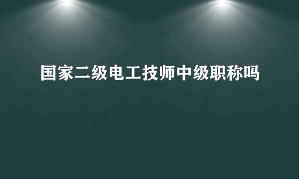 国家二级电工技师中级职称吗