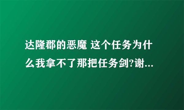 达隆郡的恶魔 这个任务为什么我拿不了那把任务剑?谢谢了，大神帮忙啊