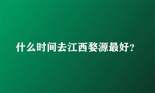 什么时间去江西婺源最好？