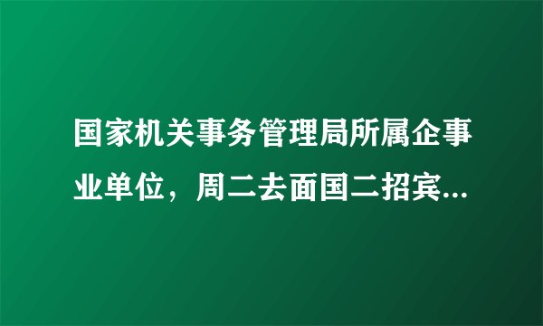 国家机关事务管理局所属企事业单位，周二去面国二招宾馆的试财务会计，想知道下他们的员工待遇如何。