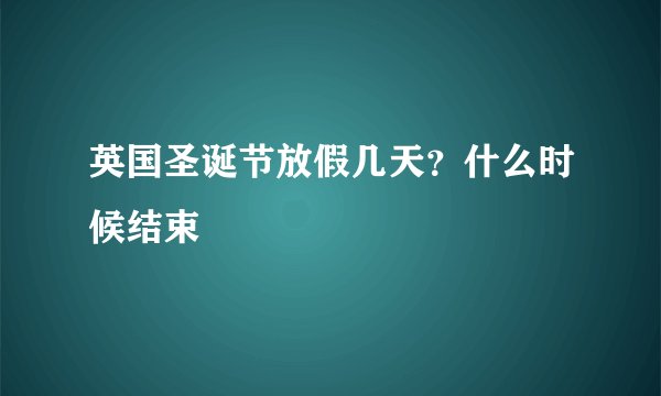 英国圣诞节放假几天？什么时候结束
