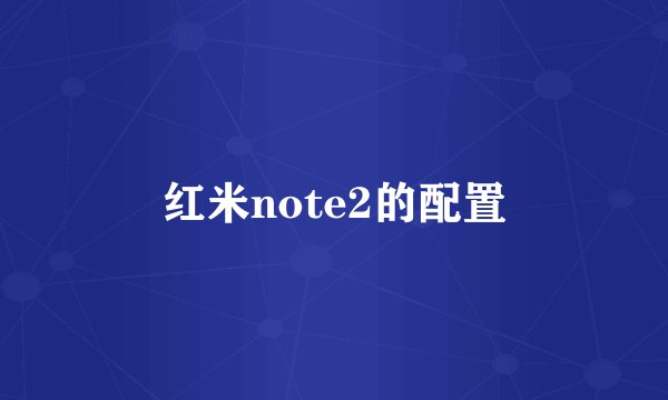 红米note2的配置