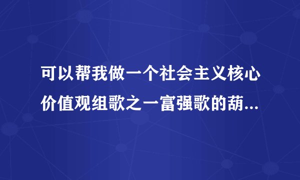 可以帮我做一个社会主义核心价值观组歌之一富强歌的葫芦丝简谱吗。，