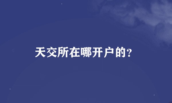 天交所在哪开户的？