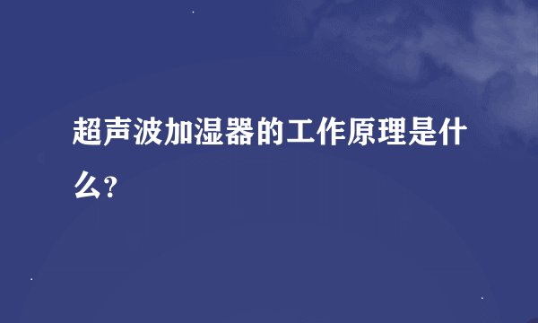 超声波加湿器的工作原理是什么？