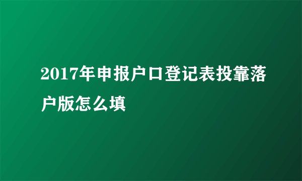 2017年申报户口登记表投靠落户版怎么填