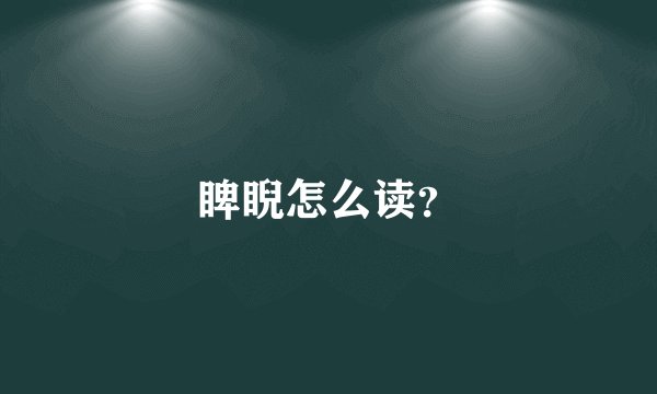 睥睨怎么读？