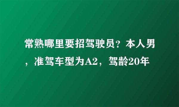 常熟哪里要招驾驶员？本人男，准驾车型为A2，驾龄20年