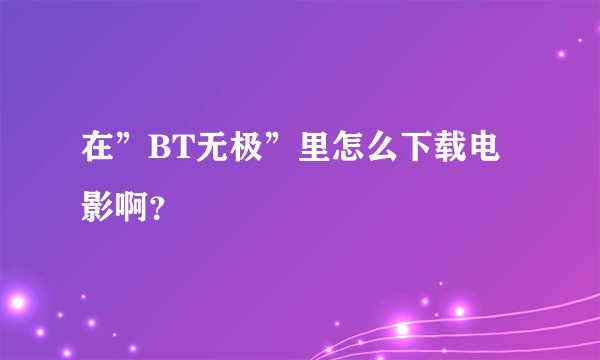 在”BT无极”里怎么下载电影啊？
