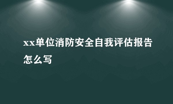 xx单位消防安全自我评估报告怎么写