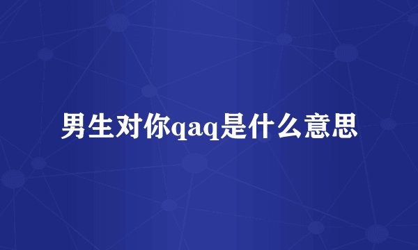 男生对你qaq是什么意思