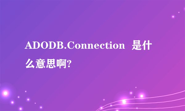 ADODB.Connection  是什么意思啊?