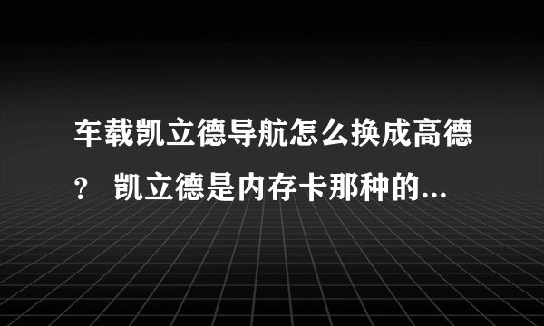 车载凯立德导航怎么换成高德？ 凯立德是内存卡那种的，想换成高德，要怎么做呀？