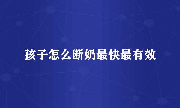 孩子怎么断奶最快最有效