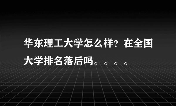 华东理工大学怎么样？在全国大学排名落后吗。。。。