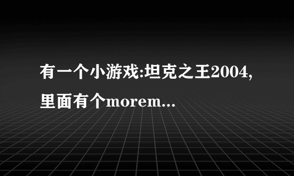 有一个小游戏:坦克之王2004,里面有个moremap.exe文件,里面是新地图,但不知道解压密码是什么????