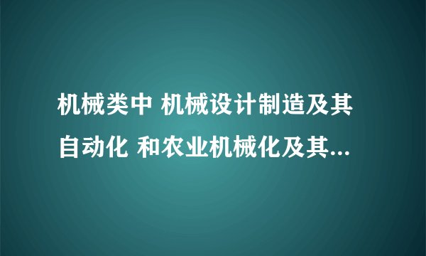 机械类中 机械设计制造及其自动化 和农业机械化及其自动化专业 两个的就业前景怎么样？哪个比较好？？