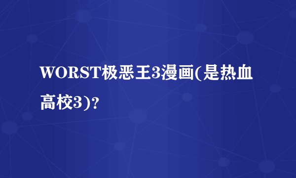 WORST极恶王3漫画(是热血高校3)？
