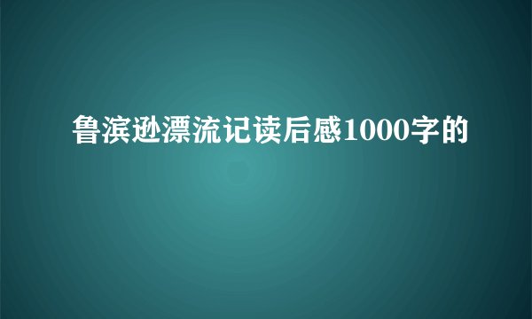 鲁滨逊漂流记读后感1000字的