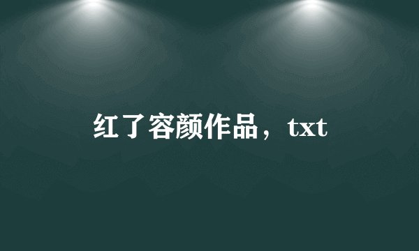 红了容颜作品，txt