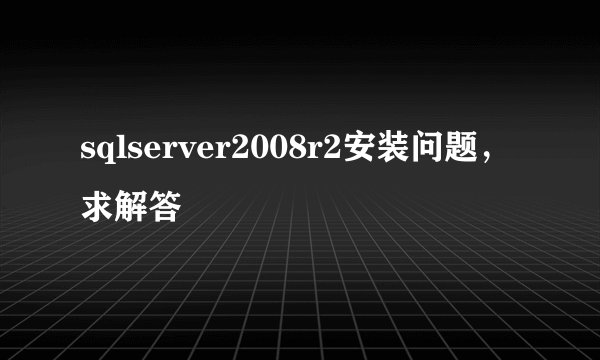 sqlserver2008r2安装问题，求解答