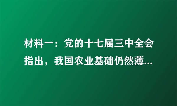 材料一：党的十七届三中全会指出，我国农业基础仍然薄弱，最需要加强；农村发展仍然滞后，最需要扶持；农