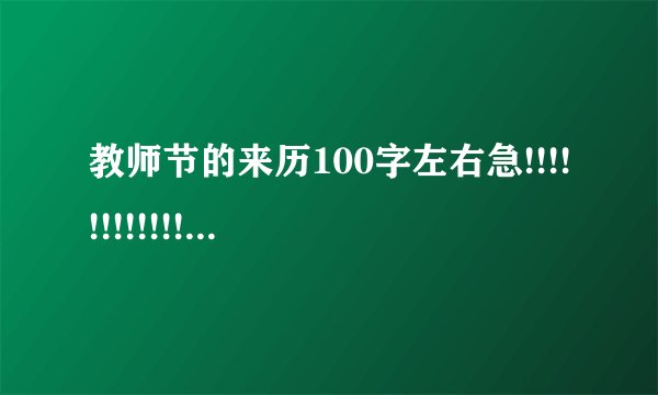 教师节的来历100字左右急!!!!!!!!!!!!!!!!!!!!!!!!!!!!!!!!!!!!!!!!!!!!!!!!!!!!!!!!!!!!!!!